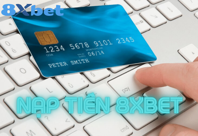 Các phương thức nạp tiền 8XBET được hỗ trợ